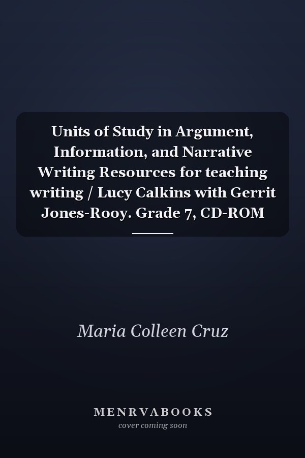 Units of Study in Argument, Information, and Narrative Writing Resources for teaching writing / Lucy Calkins with Gerrit Jones-Rooy. Grade 7, CD-ROM