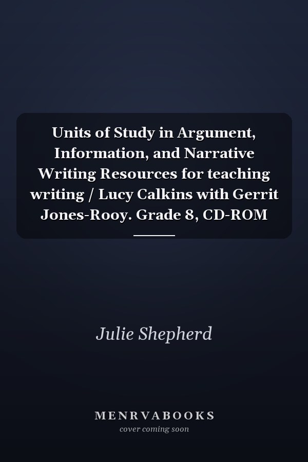 Units of Study in Argument, Information, and Narrative Writing Resources for teaching writing / Lucy Calkins with Gerrit Jones-Rooy. Grade 8, CD-ROM