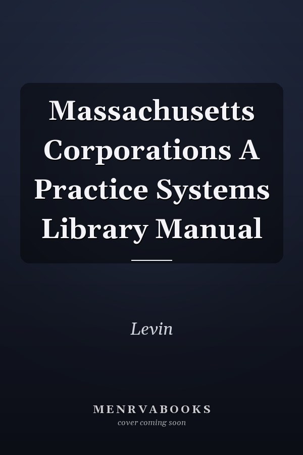 Massachusetts Corporations A Practice Systems Library Manual