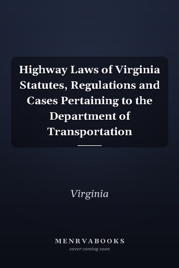 Highway Laws of Virginia Statutes, Regulations and Cases Pertaining to the Department of Transportation