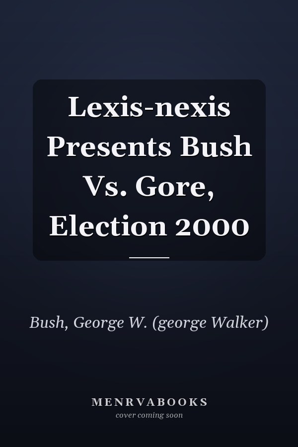 Lexis-nexis Presents Bush Vs. Gore, Election 2000