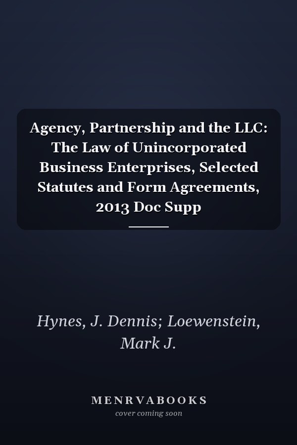 Agency, Partnership and the LLC: The Law of Unincorporated Business Enterprises, Selected Statutes and Form Agreements, 2013 Doc Supp