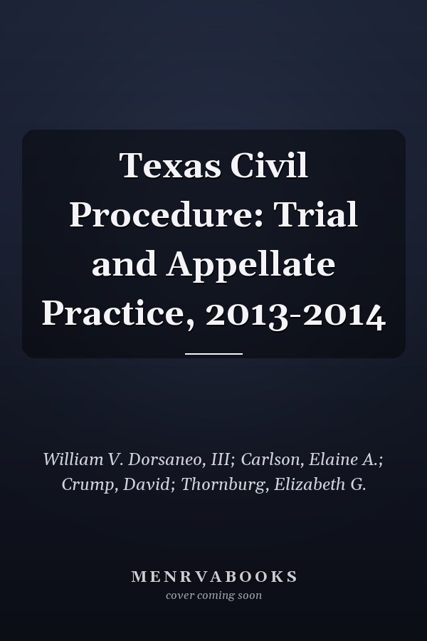Texas Civil Procedure: Trial and Appellate Practice, 2013-2014