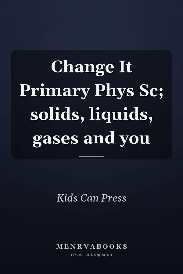 Change It Primary Phys Sc; solids, liquids, gases and you