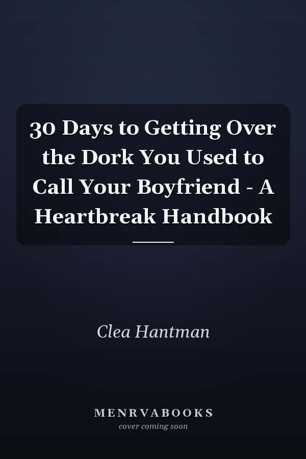 30 Days to Getting Over the Dork You Used to Call Your Boyfriend - A Heartbreak Handbook