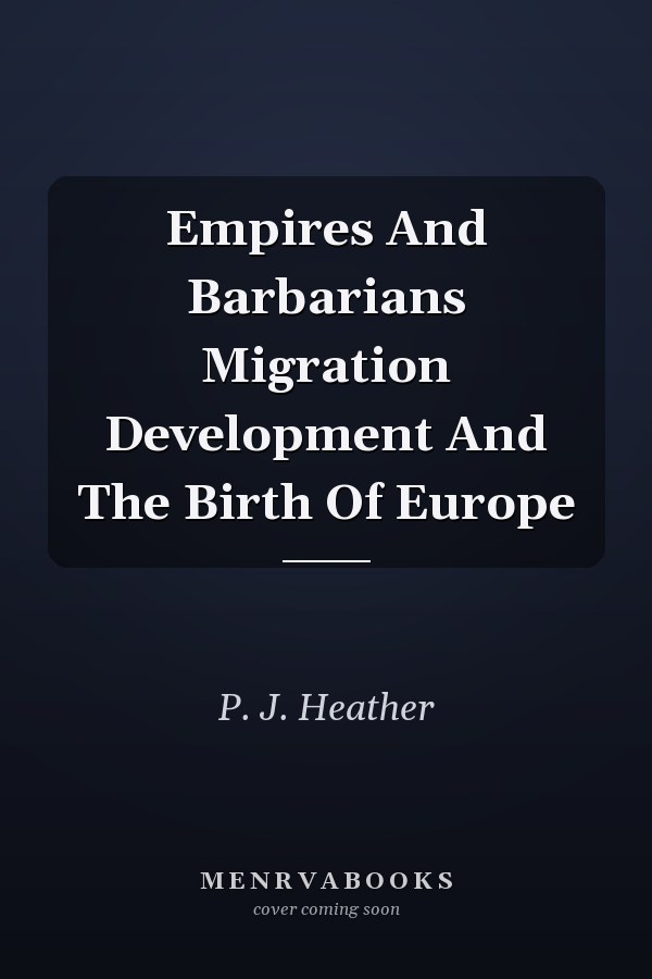 Empires And Barbarians Migration Development And The Birth Of Europe