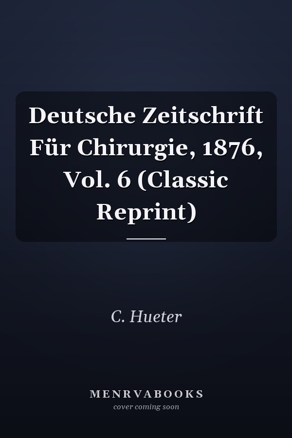 Deutsche Zeitschrift Für Chirurgie, 1876, Vol. 6 (Classic Reprint)