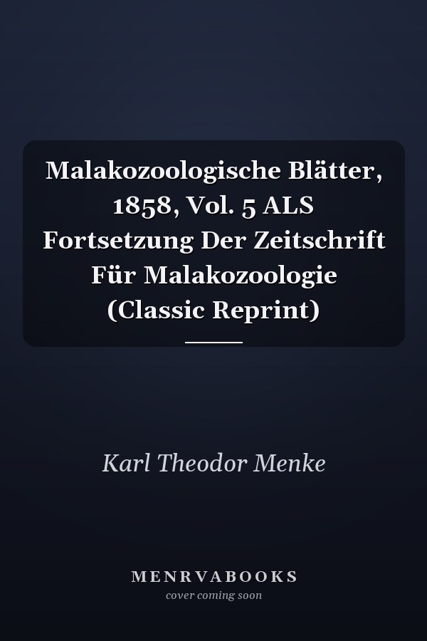 Malakozoologische Blätter, 1858, Vol. 5 ALS Fortsetzung Der Zeitschrift Für Malakozoologie (Classic Reprint)