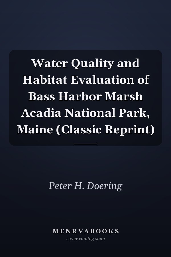Water Quality and Habitat Evaluation of Bass Harbor Marsh Acadia National Park, Maine (Classic Reprint)