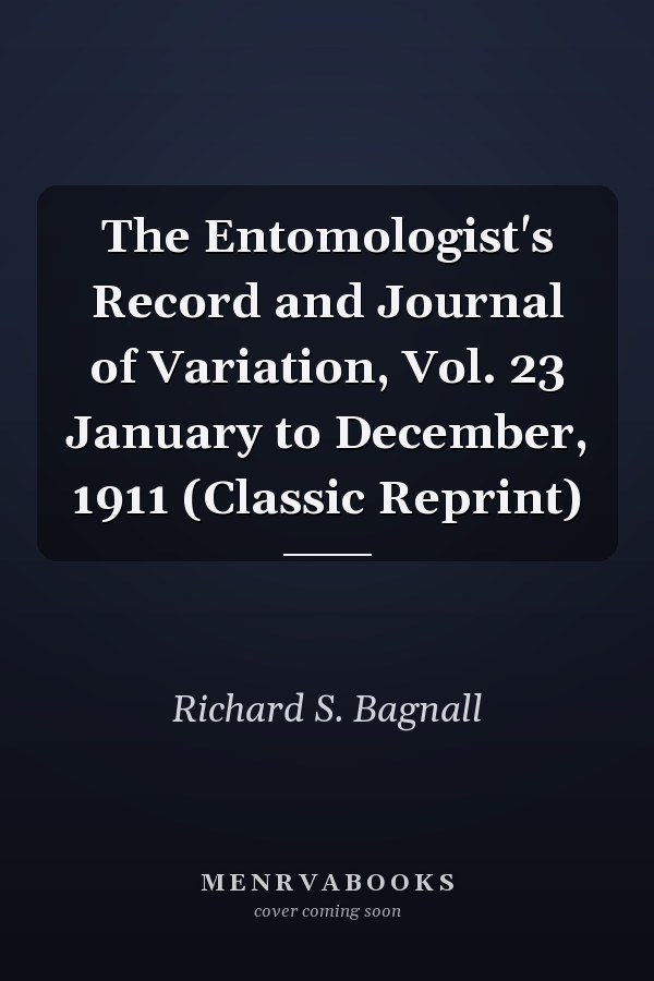 The Entomologist's Record and Journal of Variation, Vol. 23 January to December, 1911 (Classic Reprint)