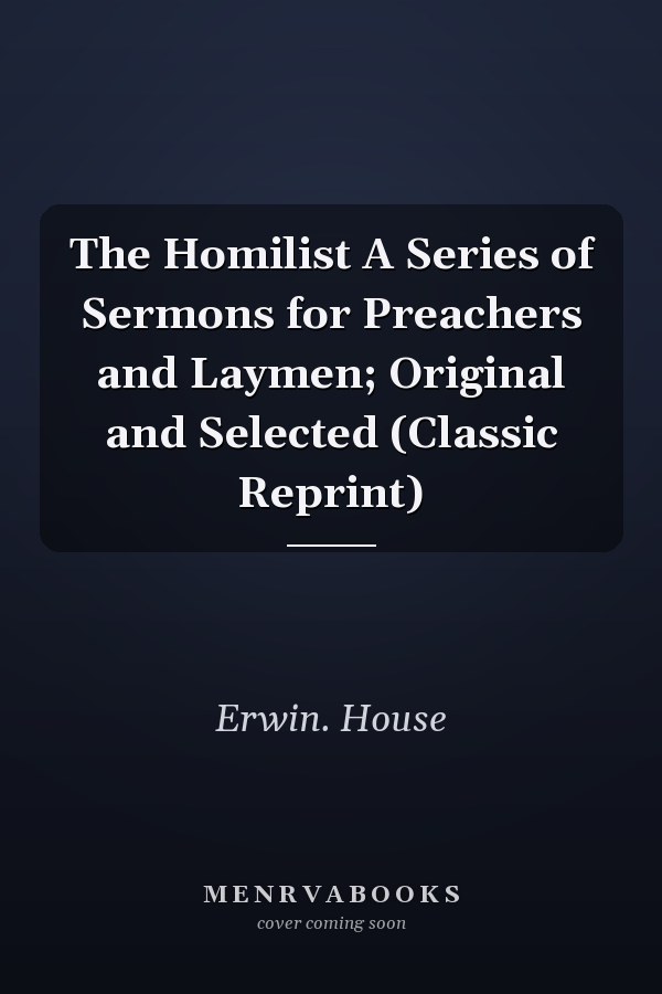 The Homilist A Series of Sermons for Preachers and Laymen; Original and Selected (Classic Reprint)
