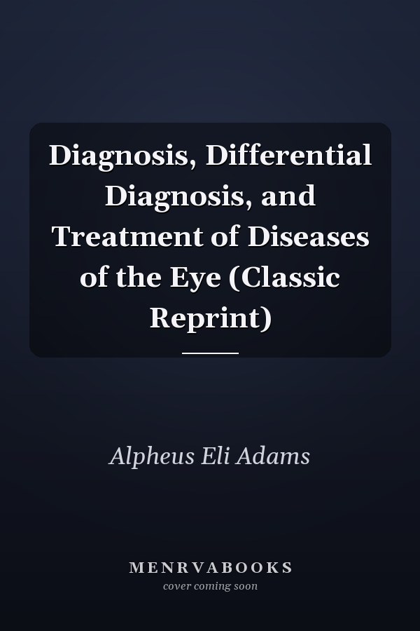Diagnosis, Differential Diagnosis, and Treatment of Diseases of the Eye (Classic Reprint)
