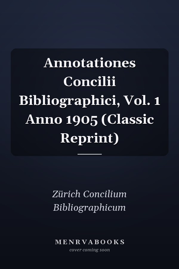 Annotationes Concilii Bibliographici, Vol. 1 Anno 1905 (Classic Reprint)