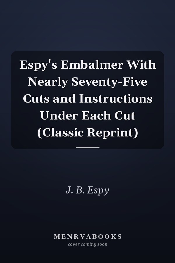 Espy's Embalmer With Nearly Seventy-Five Cuts and Instructions Under Each Cut (Classic Reprint)