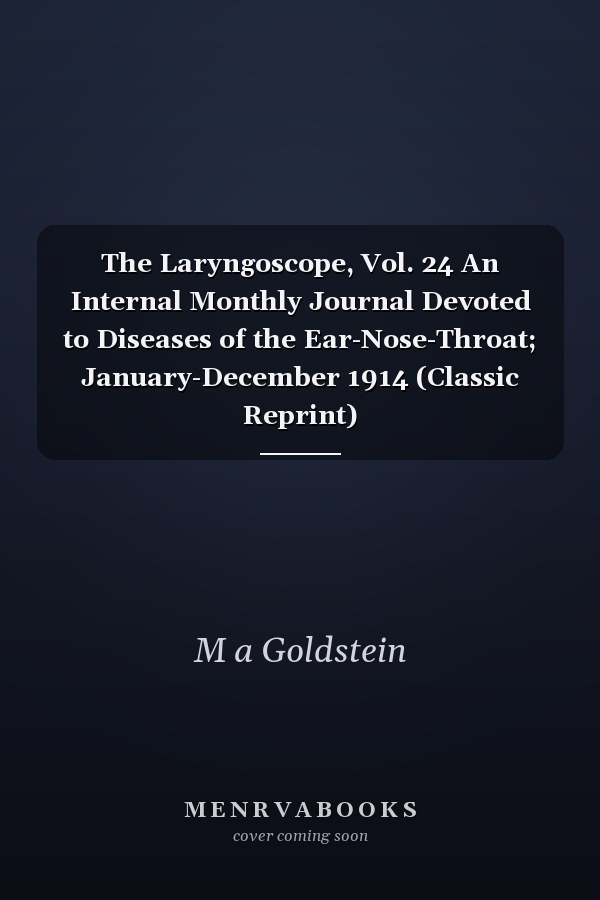 The Laryngoscope, Vol. 24 An Internal Monthly Journal Devoted to Diseases of the Ear-Nose-Throat; January-December 1914 (Classic Reprint)