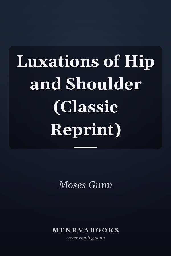Luxations of Hip and Shoulder (Classic Reprint)