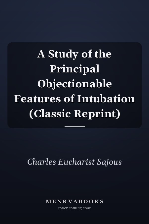 A Study of the Principal Objectionable Features of Intubation (Classic Reprint)