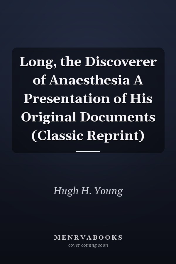 Long, the Discoverer of Anaesthesia A Presentation of His Original Documents (Classic Reprint)