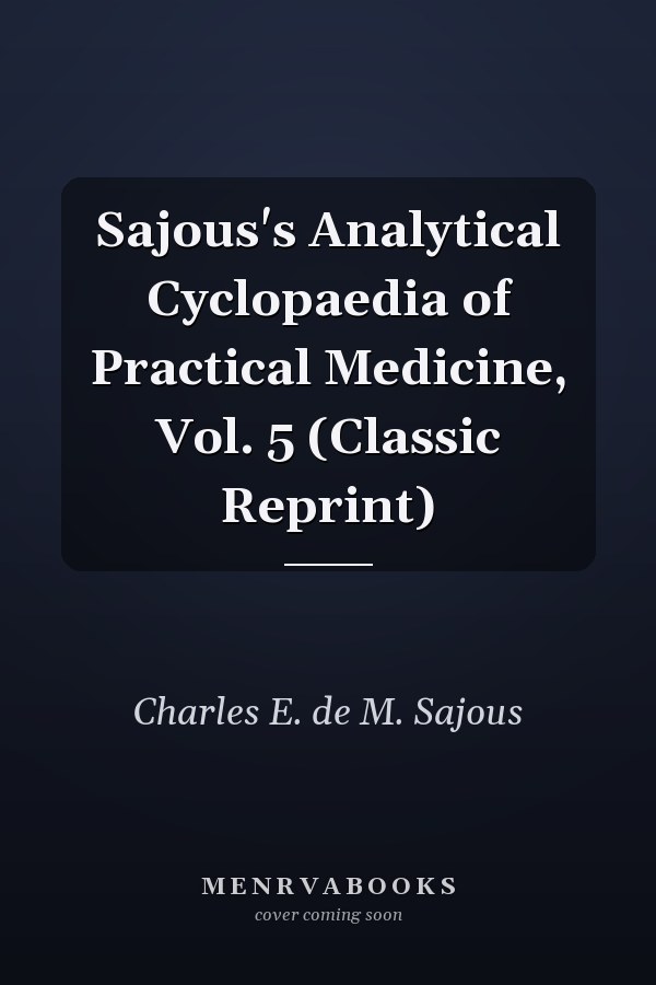 Sajous's Analytical Cyclopaedia of Practical Medicine, Vol. 5 (Classic Reprint)