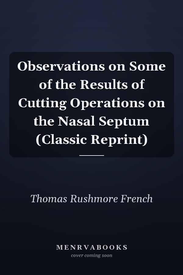 Observations on Some of the Results of Cutting Operations on the Nasal Septum (Classic Reprint)