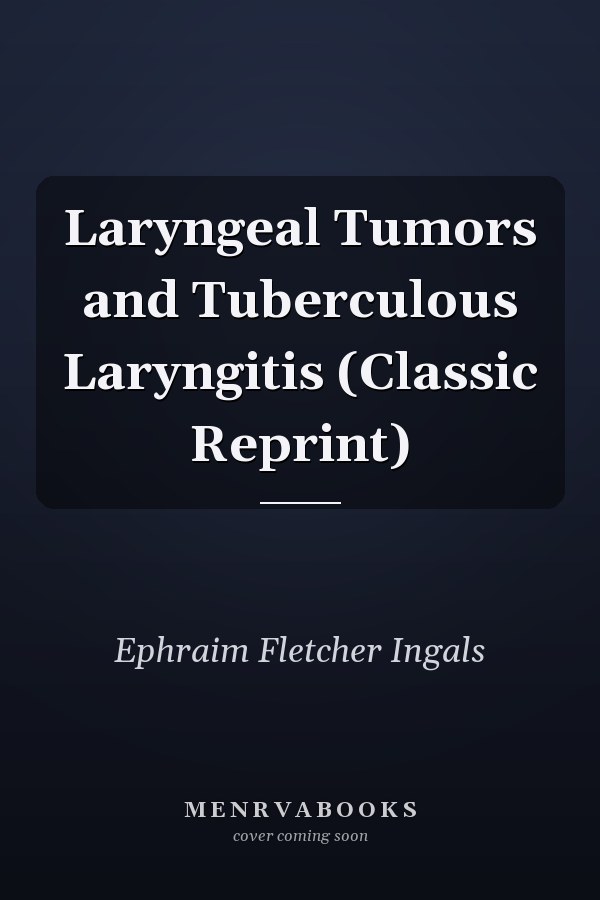 Laryngeal Tumors and Tuberculous Laryngitis (Classic Reprint)