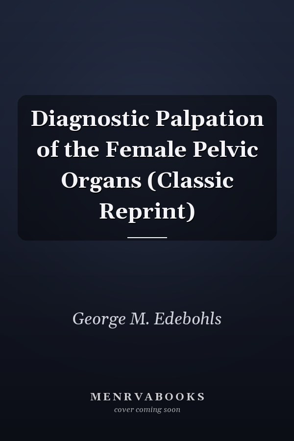 Diagnostic Palpation of the Female Pelvic Organs (Classic Reprint)