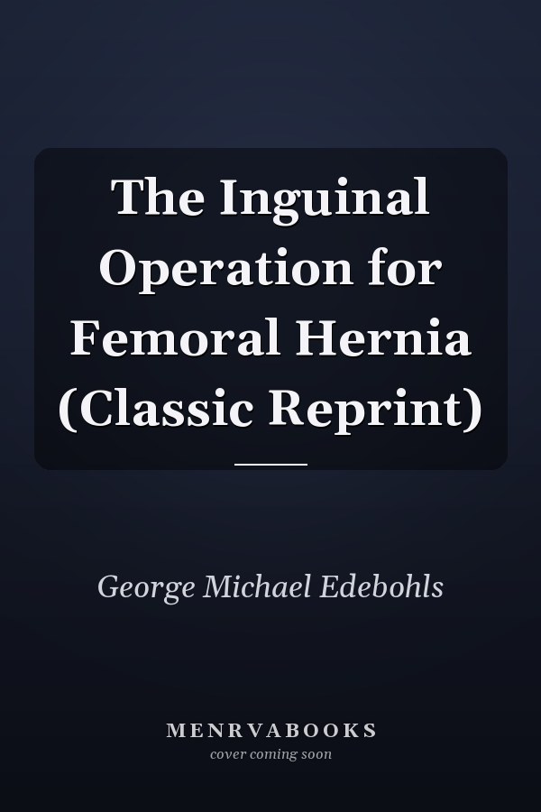The Inguinal Operation for Femoral Hernia (Classic Reprint)