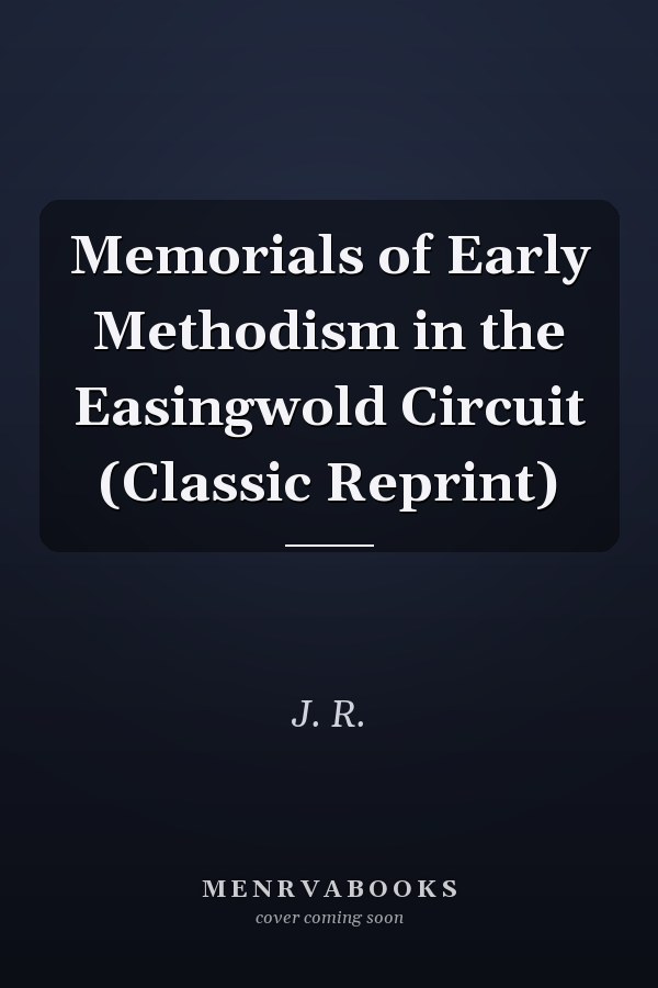 Memorials of Early Methodism in the Easingwold Circuit (Classic Reprint)
