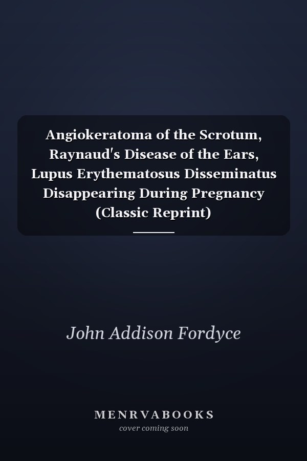 Angiokeratoma of the Scrotum, Raynaud's Disease of the Ears, Lupus Erythematosus Disseminatus Disappearing During Pregnancy (Classic Reprint)