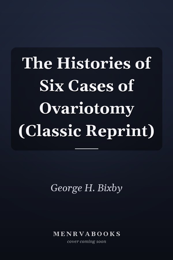The Histories of Six Cases of Ovariotomy (Classic Reprint)