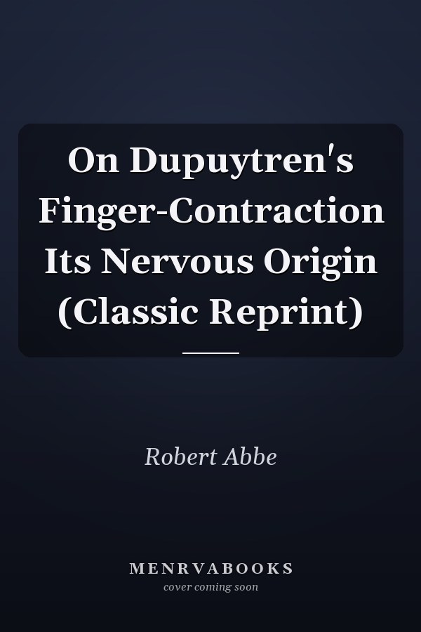 On Dupuytren's Finger-Contraction Its Nervous Origin (Classic Reprint)