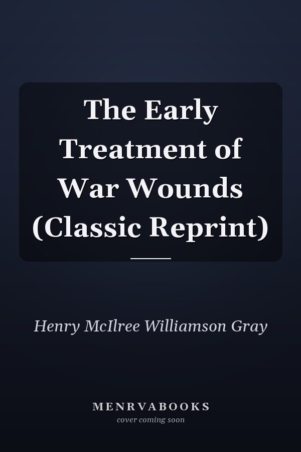 The Early Treatment of War Wounds (Classic Reprint)