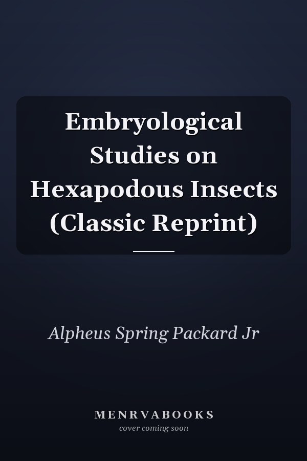 Embryological Studies on Hexapodous Insects (Classic Reprint)