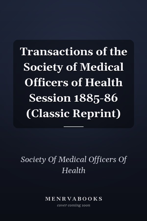 Transactions of the Society of Medical Officers of Health Session 1885-86 (Classic Reprint)