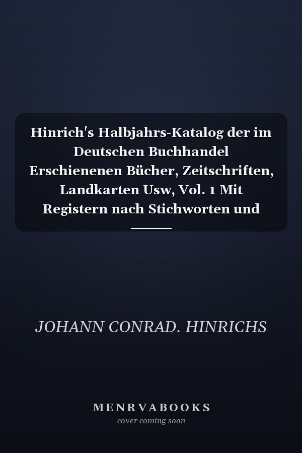 Hinrich's Halbjahrs-Katalog der im Deutschen Buchhandel Erschienenen Bücher, Zeitschriften, Landkarten Usw, Vol. 1 Mit Registern nach Stichworten und Wissenschaften, Voranzeigen von Neuigkeiten, Verlags-und Preisänderungen; 209. Fortsetzung 1902 Zweite