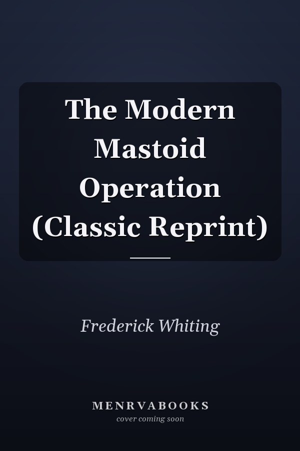 The Modern Mastoid Operation (Classic Reprint)