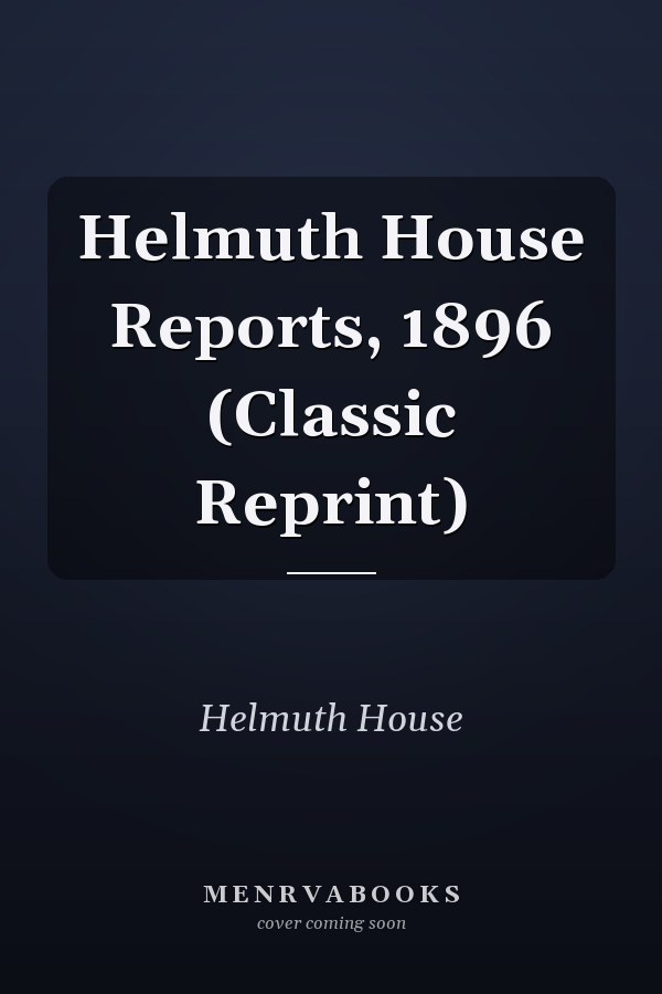 Helmuth House Reports, 1896 (Classic Reprint)
