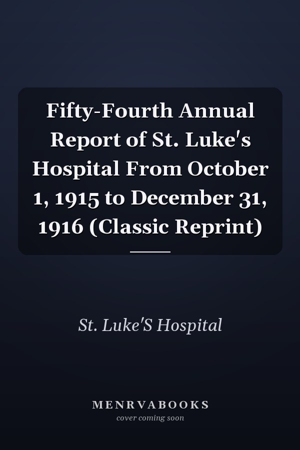 Fifty-Fourth Annual Report of St. Luke's Hospital From October 1, 1915 to December 31, 1916 (Classic Reprint)