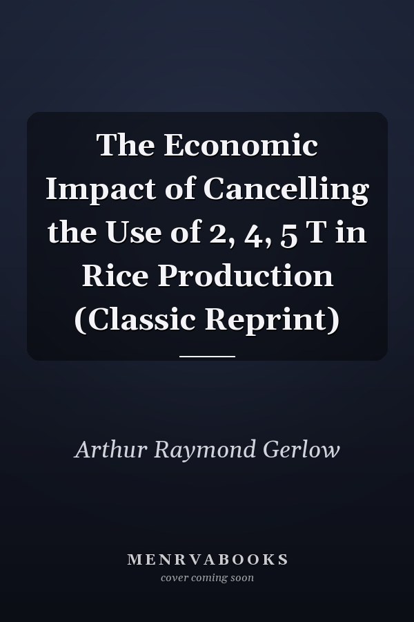 The Economic Impact of Cancelling the Use of 2, 4, 5 T in Rice Production (Classic Reprint)