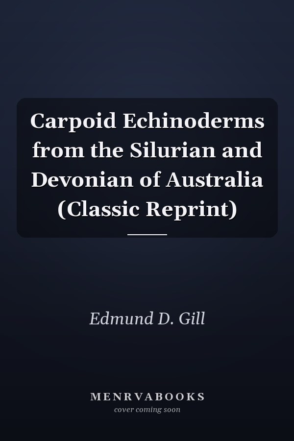 Carpoid Echinoderms from the Silurian and Devonian of Australia (Classic Reprint)
