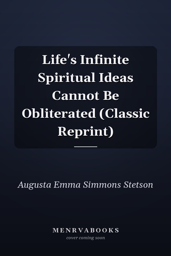 Life's Infinite Spiritual Ideas Cannot Be Obliterated (Classic Reprint)