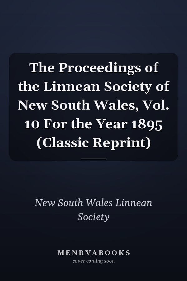 The Proceedings of the Linnean Society of New South Wales, Vol. 10 For the Year 1895 (Classic Reprint)