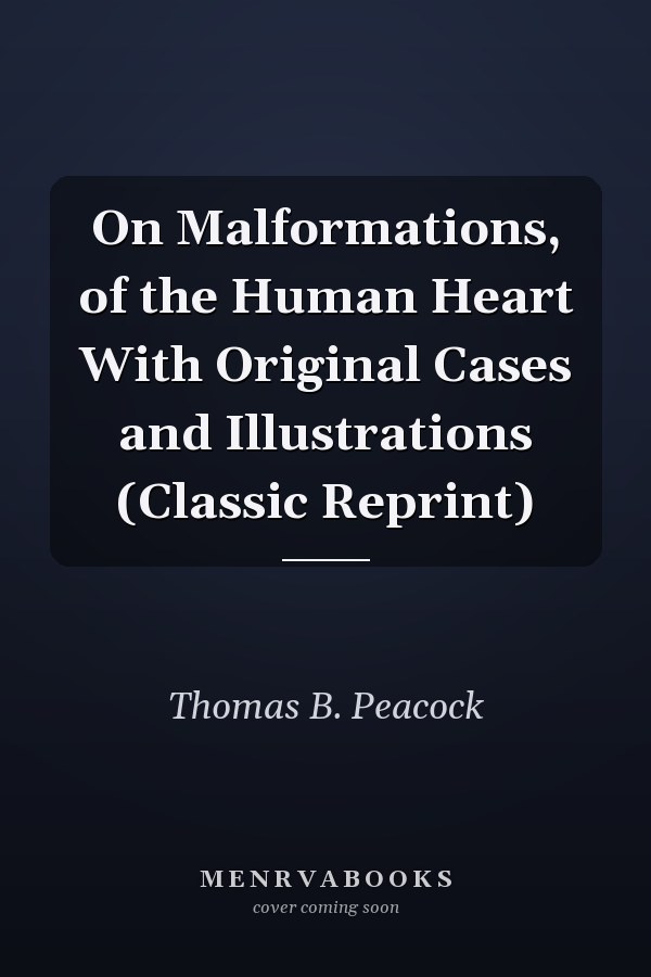 On Malformations, of the Human Heart With Original Cases and Illustrations (Classic Reprint)