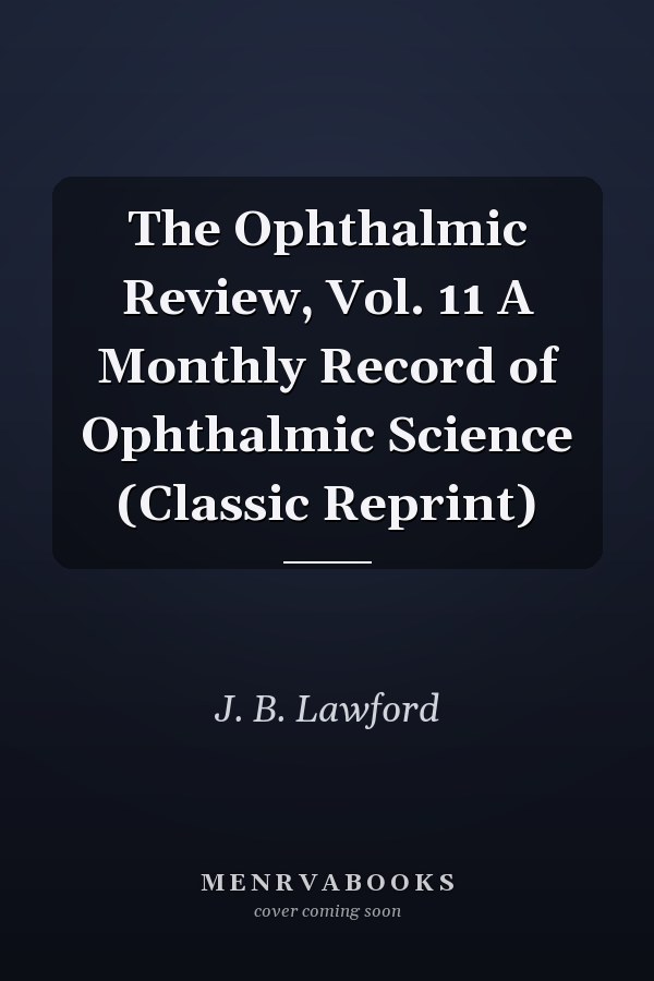 The Ophthalmic Review, Vol. 11 A Monthly Record of Ophthalmic Science (Classic Reprint)