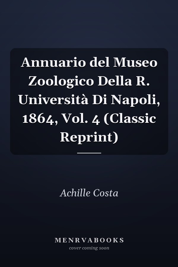 Annuario del Museo Zoologico Della R. Università Di Napoli, 1864, Vol. 4 (Classic Reprint)