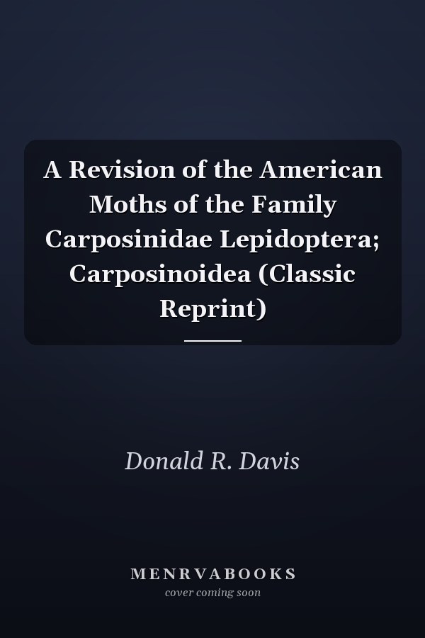 A Revision of the American Moths of the Family Carposinidae Lepidoptera; Carposinoidea (Classic Reprint)