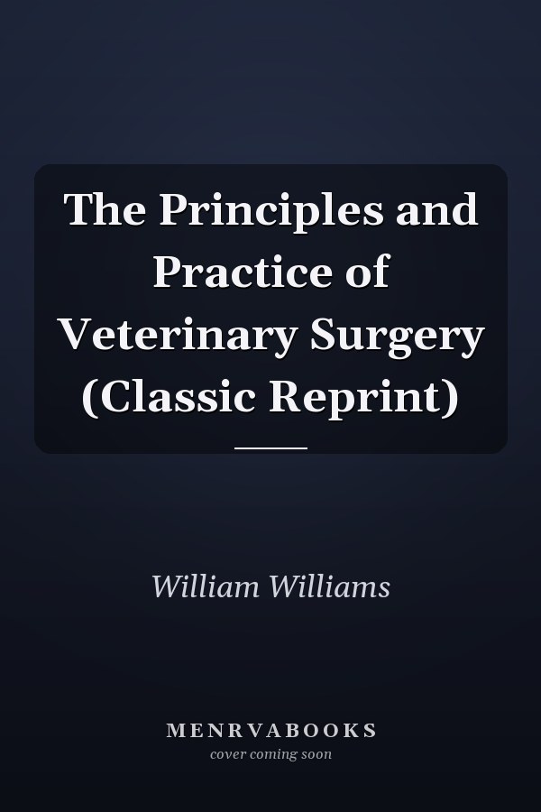 The Principles and Practice of Veterinary Surgery (Classic Reprint)