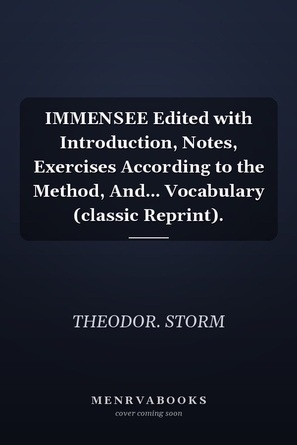 IMMENSEE Edited with Introduction, Notes, Exercises According to the Method, And... Vocabulary (classic Reprint).