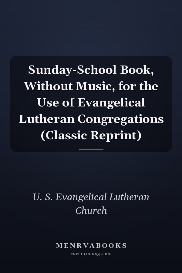 Sunday-School Book, Without Music, for the Use of Evangelical Lutheran Congregations (Classic Reprint)
