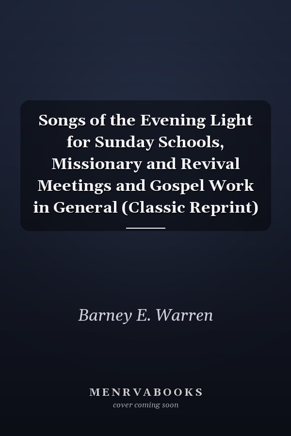 Songs of the Evening Light for Sunday Schools, Missionary and Revival Meetings and Gospel Work in General (Classic Reprint)